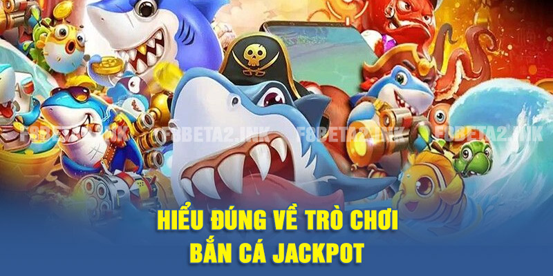 Hiểu đúng về trò chơi bắn cá Jackpot